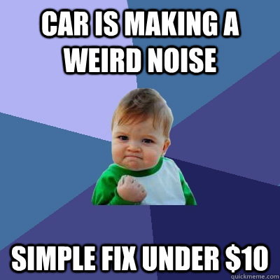 Car is making a weird noise Simple fix under $10  Success Kid