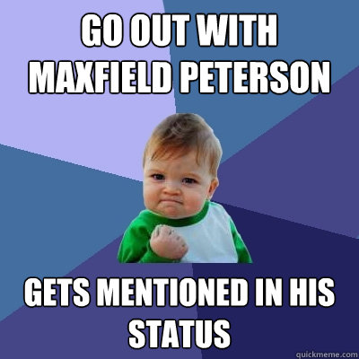 go out with maxfield peterson gets mentioned in his status  Success Kid