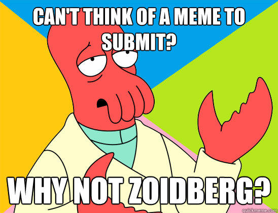 Can't think of a meme to submit? why not zoidberg?  