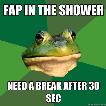 fap in the shower need a break after 30 sec  Foul Bachelor Frog