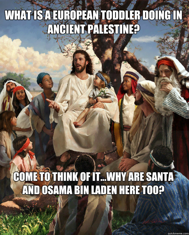 What is a european toddler doing in ancient palestine? Come to think of it...why are Santa and Osama Bin Laden here too? - What is a european toddler doing in ancient palestine? Come to think of it...why are Santa and Osama Bin Laden here too?  Story Time Jesus