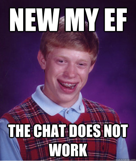 new my ef  the chat does not work   Bad Luck Brian