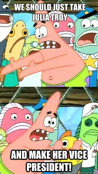 We should just take
Julia Troy And make her vice president!   Patrick Star