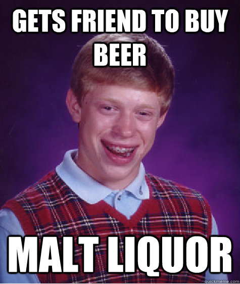 Gets friend to buy beer Malt liquor  Bad Luck Brian