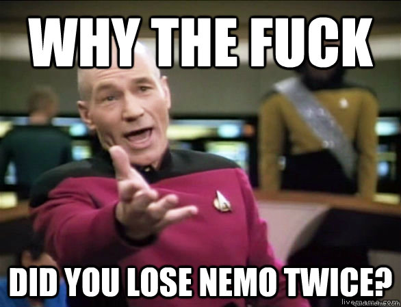 why the fuck did you lose nemo twice?  Annoyed Picard HD