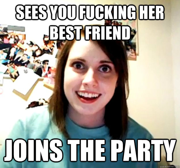 Sees you fucking her best friend Joins the party - Sees you fucking her best friend Joins the party  Overly Attached Girlfriend