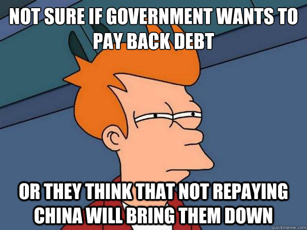 not sure if government wants to pay back debt or they think that not repaying China will bring them down - not sure if government wants to pay back debt or they think that not repaying China will bring them down  Futurama Fry