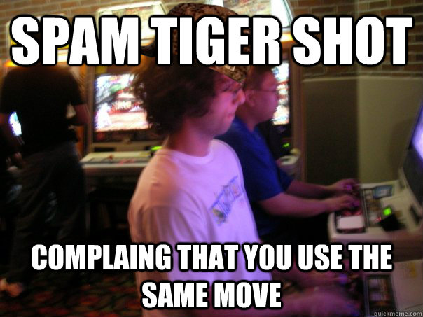 SPam tiger shot  complaing that you use the same move  Scumbag Fighting Game Player