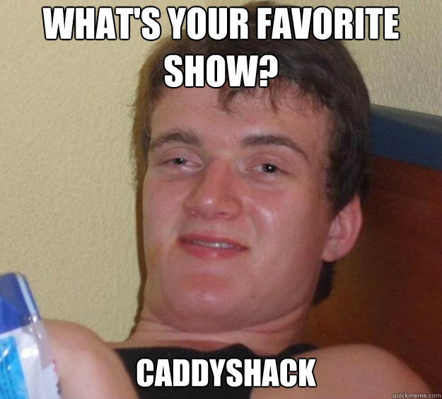 what's your favorite show? caddyshack  - what's your favorite show? caddyshack   10 Guy