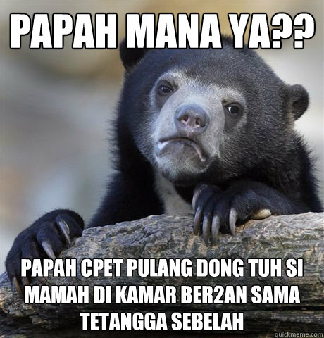 Papah mana ya?? Papah cpet pulang dong tuh si mamah di kamar ber2an sama tetangga sebelah  Confession Bear