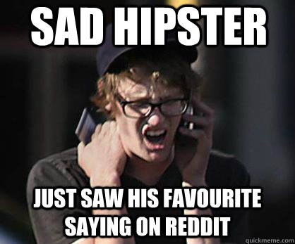 Sad hipster Just saw his favourite saying on reddit  Sad Hipster