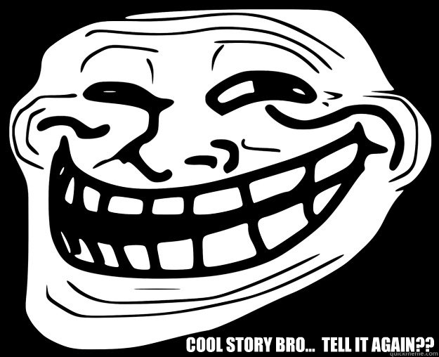  COOL STORY BRO...  TELL IT AGAIN?? -  COOL STORY BRO...  TELL IT AGAIN??  Trollface