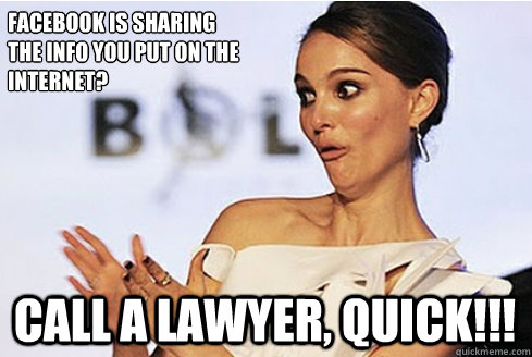 Facebook is sharing
the info you put on the 
internet? call a lawyer, quick!!! - Facebook is sharing
the info you put on the 
internet? call a lawyer, quick!!!  Sarcastic Natalie Portman