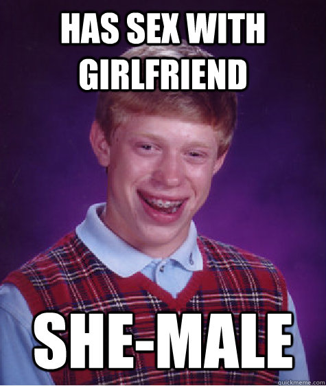 Has sex with Girlfriend She-Male  Bad Luck Brian