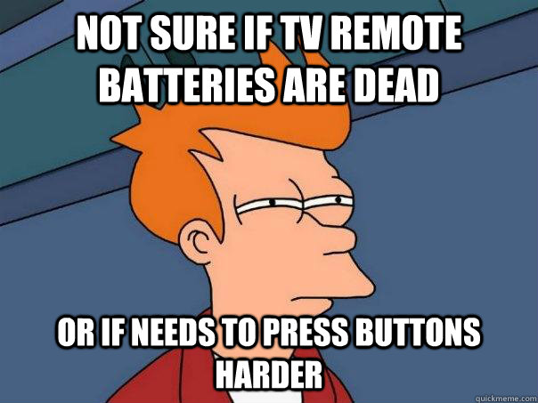 Not Sure If tv remote batteries are dead or if needs to press buttons harder  Futurama Fry