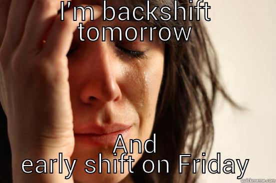 I'M BACKSHIFT TOMORROW AND EARLY SHIFT ON FRIDAY First World Problems