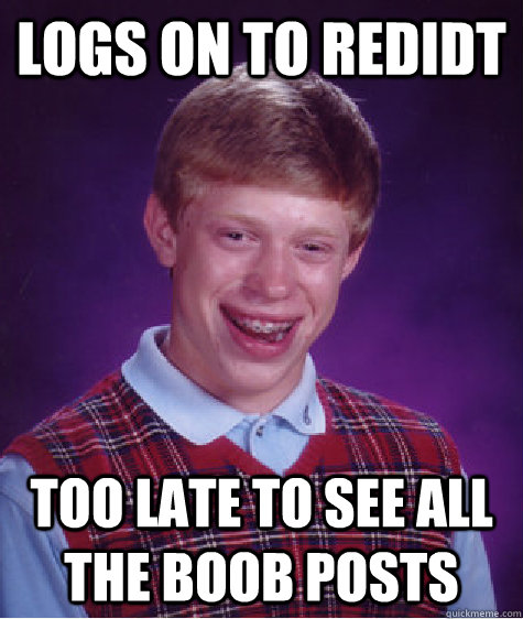 Logs on to Redidt Too late to see all the boob posts - Logs on to Redidt Too late to see all the boob posts  Bad Luck Brian