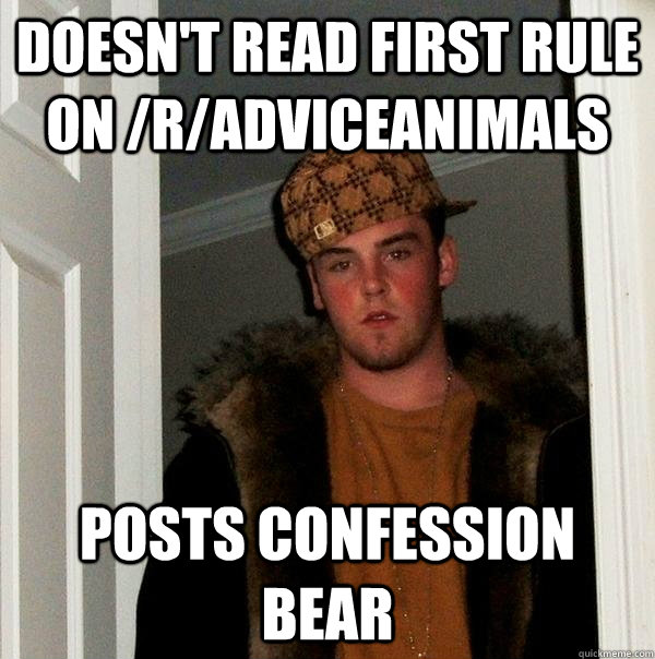 Doesn't read first rule on /r/adviceanimals Posts confession bear - Doesn't read first rule on /r/adviceanimals Posts confession bear  Scumbag Steve