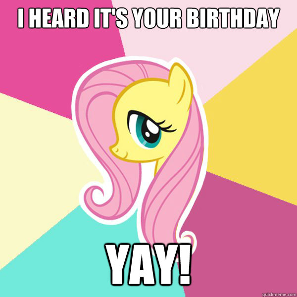 i heard it's your birthday yay!  Fluttershy