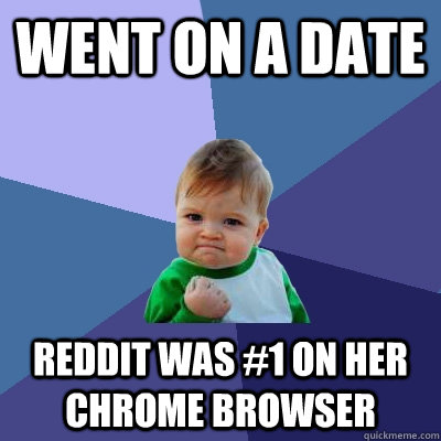 Went on a date Reddit was #1 on her chrome browser - Went on a date Reddit was #1 on her chrome browser  Success Kid