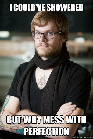 i could've showered but why mess with perfection  Hipster Barista