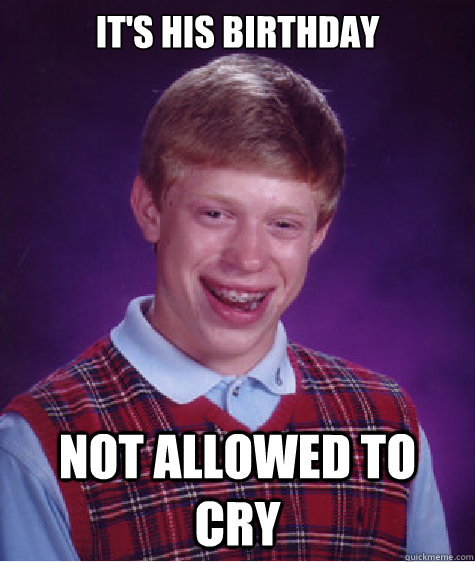 It's his birthday Not allowed to cry  Bad Luck Brian