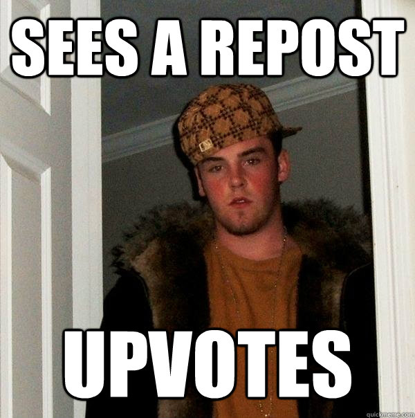 sees a repost upvotes  Scumbag Steve