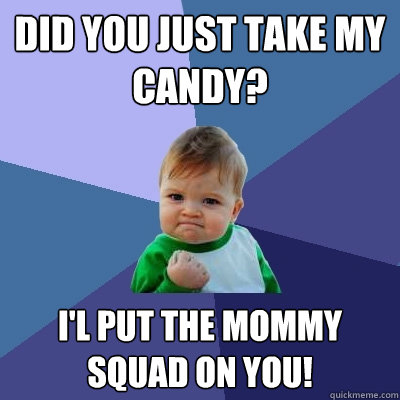 did you just take my candy? i'l put the mommy squad on you!  Success Kid