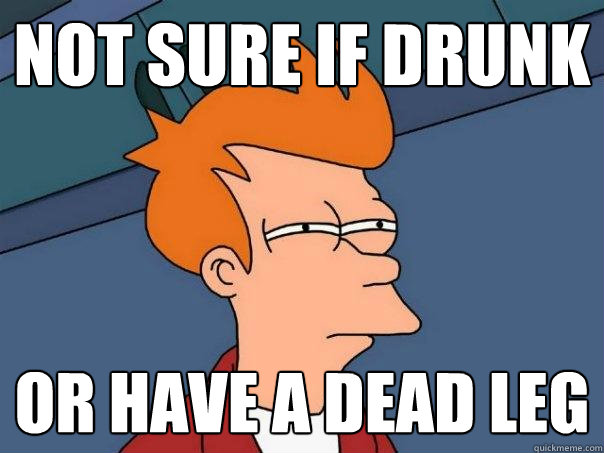 not sure if drunk or have a dead leg - not sure if drunk or have a dead leg  Futurama Fry