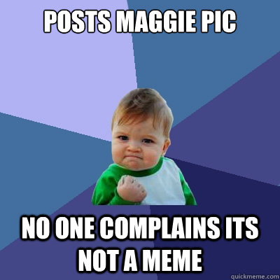 pOSTS MAGGIE PIC nO ONE COMPLAINS ITS NOT A MEME  Success Kid