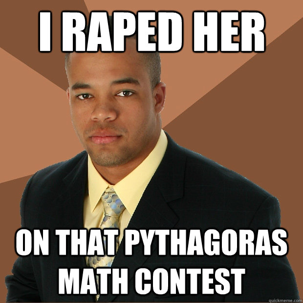 I raped her on that pythagoras math contest  Successful Black Man