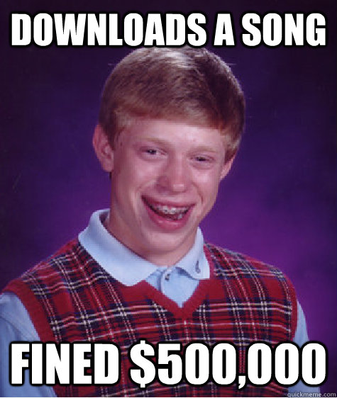 Downloads a song Fined $500,000  Bad Luck Brian