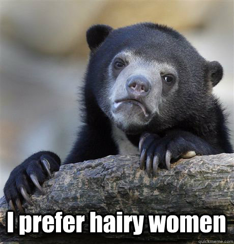  I prefer hairy women -  I prefer hairy women  Confession Bear