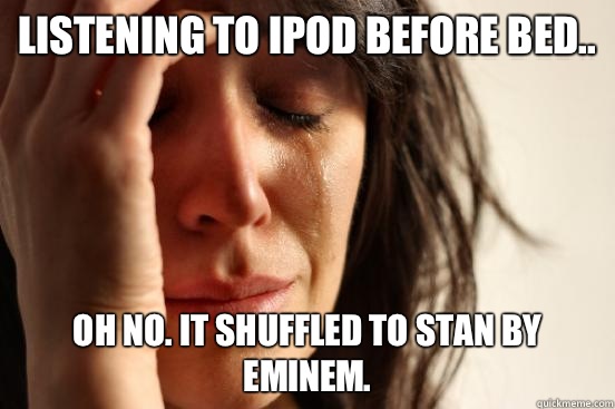 Listening to iPod before bed.. Oh no. It shuffled to Stan by Eminem.  First World Problems