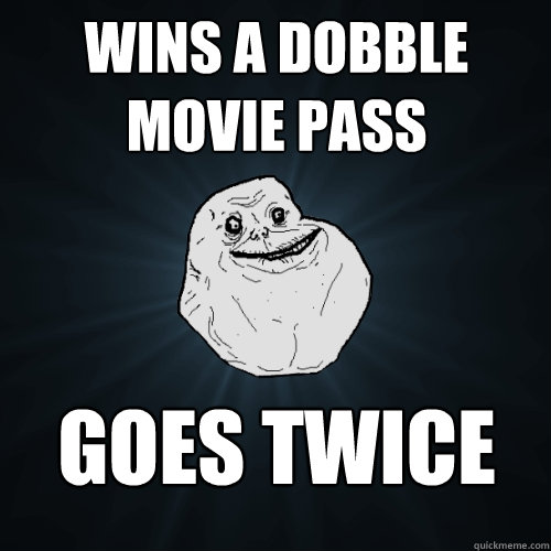 Wins a dobble movie pass Goes twice  Forever Alone