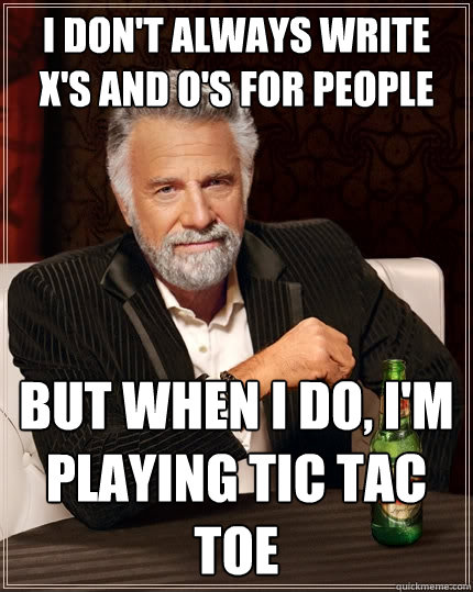 I don't always write X's and o's for people but when I do, I'm playing tic tac toe  The Most Interesting Man In The World