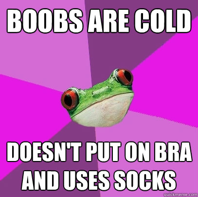 Boobs Are Cold Doesn't Put On Bra and Uses Socks - Boobs Are Cold Doesn't Put On Bra and Uses Socks  Foul Bachelorette Frog