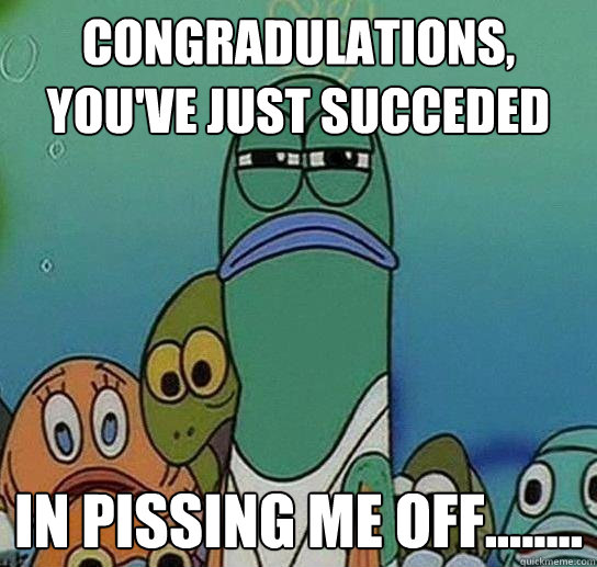 Congradulations,  you've just succeded in pissing me off........  Serious fish SpongeBob