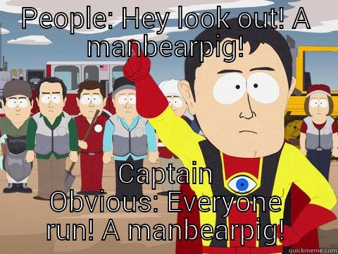 PEOPLE: HEY LOOK OUT! A MANBEARPIG! CAPTAIN OBVIOUS: EVERYONE RUN! A MANBEARPIG! Captain Hindsight