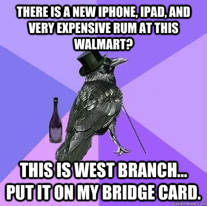 There is a new iPhone, iPad, and very expensive rum at this walmart? this is west branch... put it on my bridge card. - There is a new iPhone, iPad, and very expensive rum at this walmart? this is west branch... put it on my bridge card.  Rich Raven