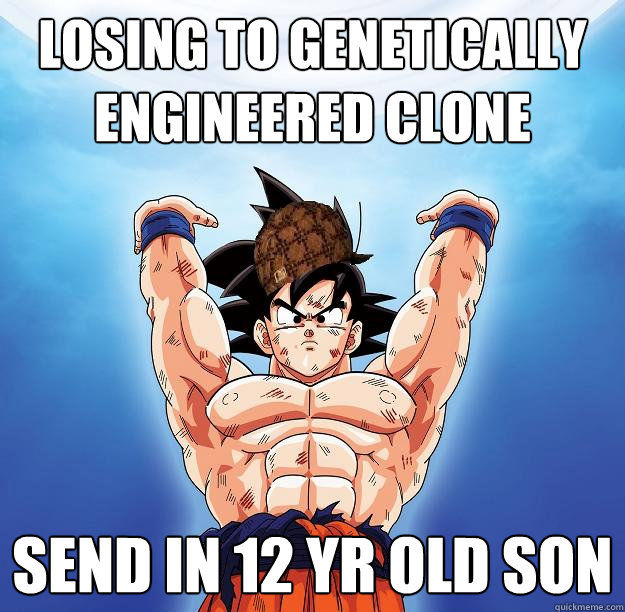 Losing to genetically engineered clone Send in 12 yr old son   Scumbag Goku