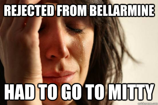 Rejected from Bellarmine had to go to mitty  First World Problems