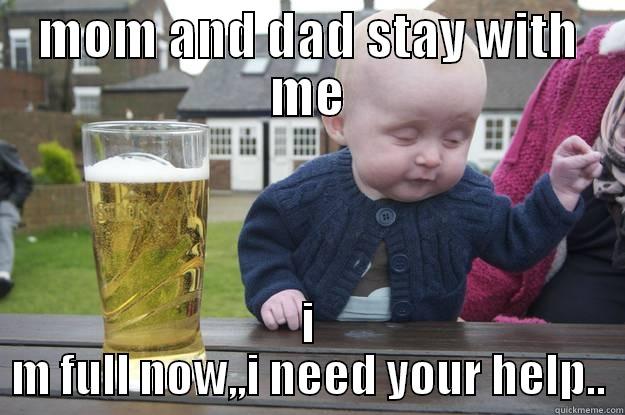 MOM AND DAD STAY WITH ME I M FULL NOW,,I NEED YOUR HELP.. drunk baby