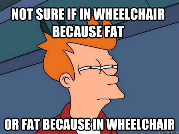 Not sure if in wheelchair because fat Or fat because in wheelchair  Futurama Fry