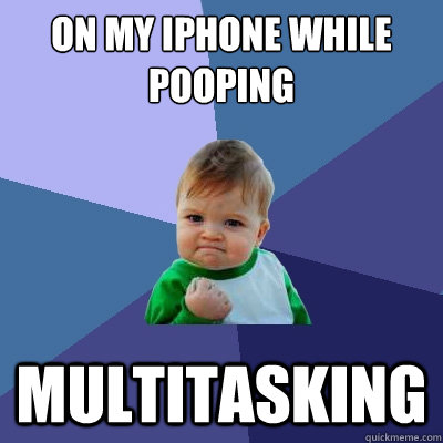 on my iphone while pooping multitasking  Success Kid