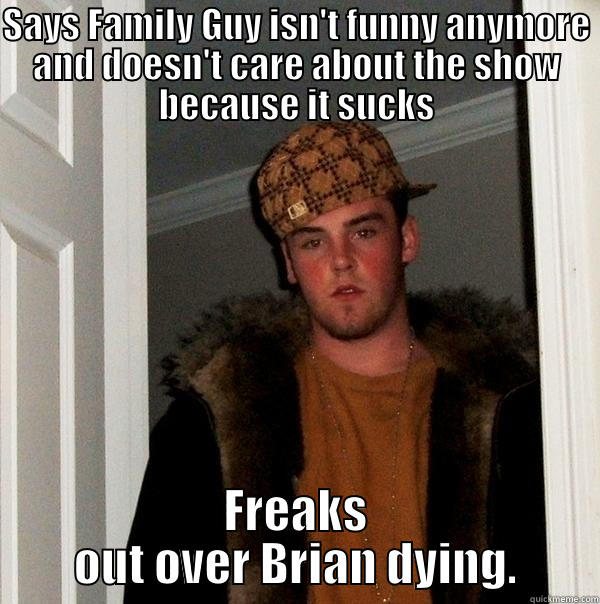 SAYS FAMILY GUY ISN'T FUNNY ANYMORE AND DOESN'T CARE ABOUT THE SHOW BECAUSE IT SUCKS FREAKS OUT OVER BRIAN DYING. Scumbag Steve