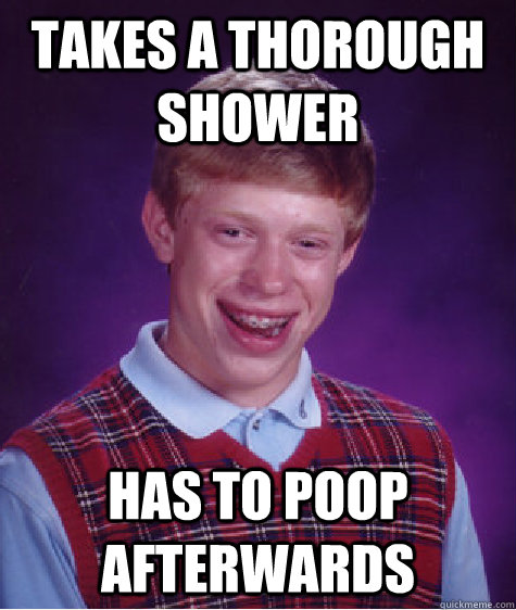 Takes a thorough shower has to poop afterwards  Bad Luck Brian