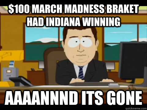 $100 march madness braket had indiana winning Aaaannnd its gone - $100 march madness braket had indiana winning Aaaannnd its gone  Aaand its gone