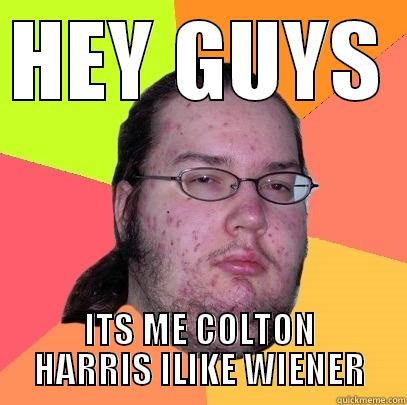 HEY GUYS  ITS ME COLTON HARRIS ILIKE WIENER Butthurt Dweller