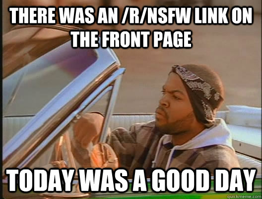 there was an /r/nsfw link on the front page Today was a good day  today was a good day